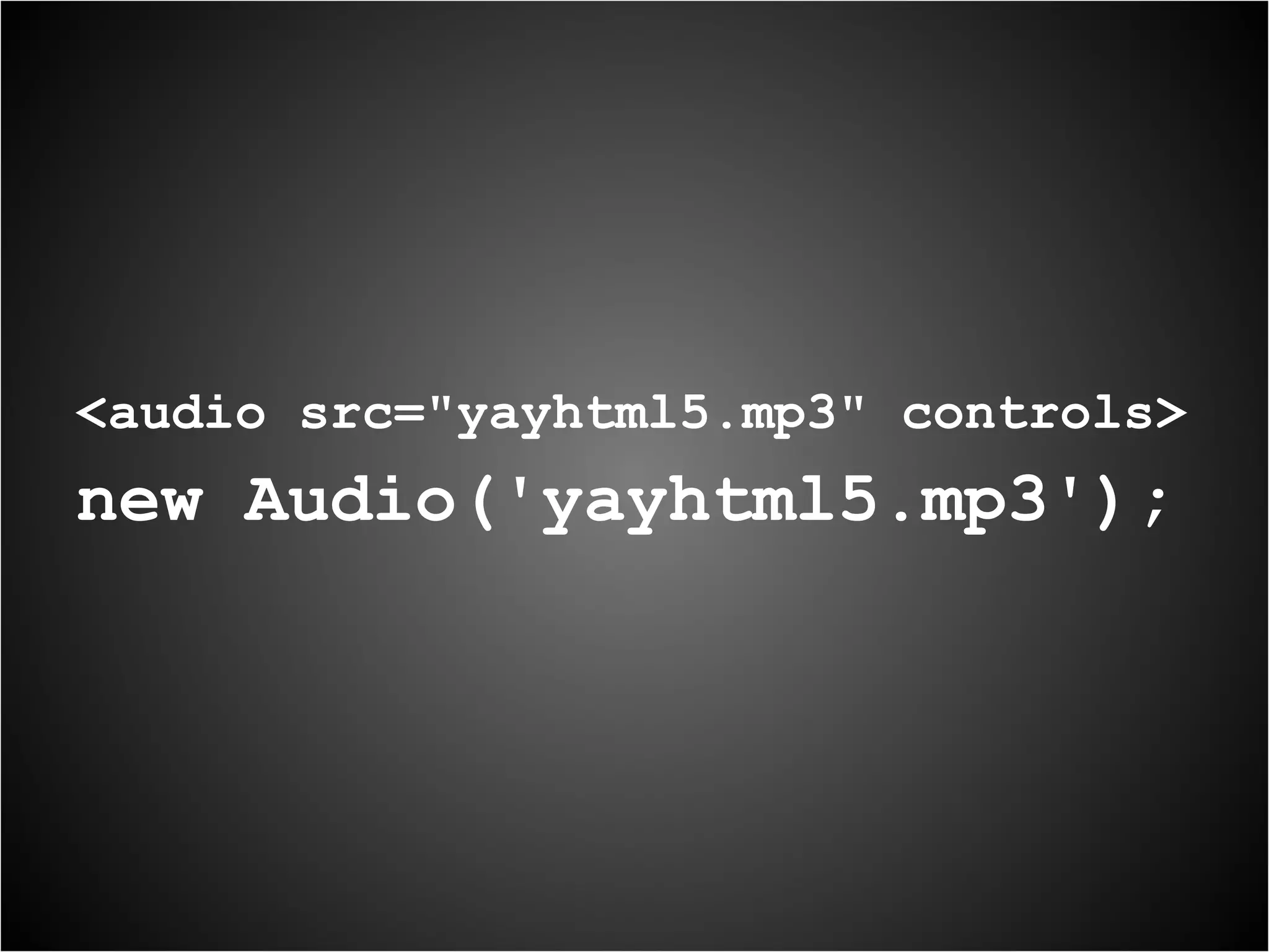 <audio src="yayhtml5.mp3" controls> new Audio('yayhtml5.mp3'); 