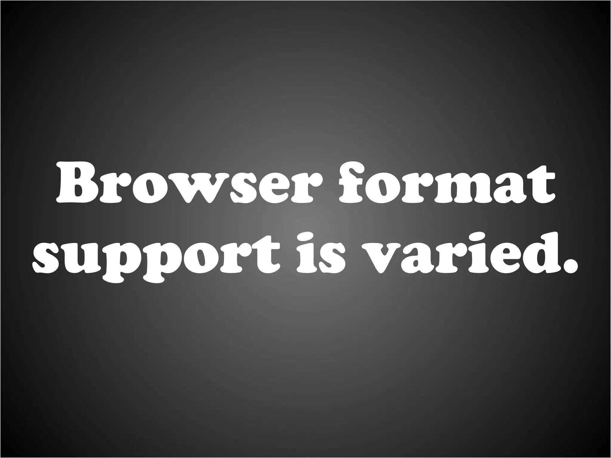 Browser format support is varied. 