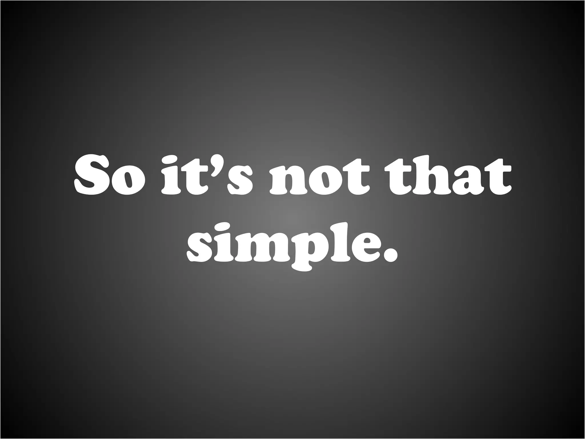 So it’s not that simple. 