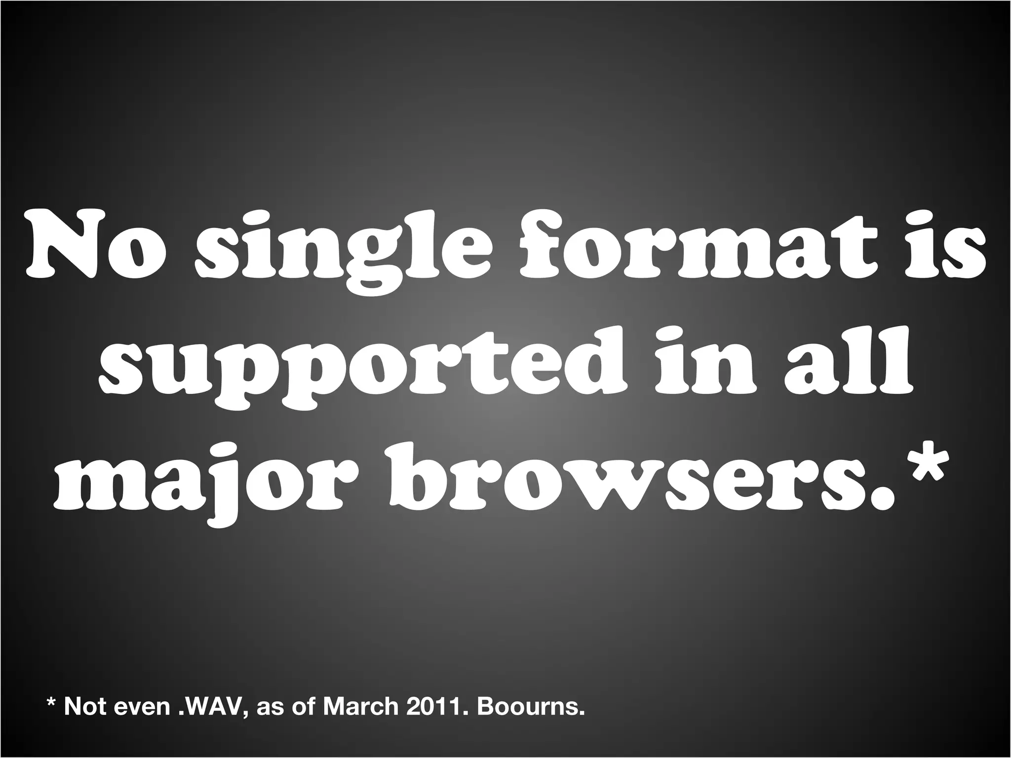 No single format is supported in all major browsers.* * Not even .WAV, as of March 2011. Boourns. 