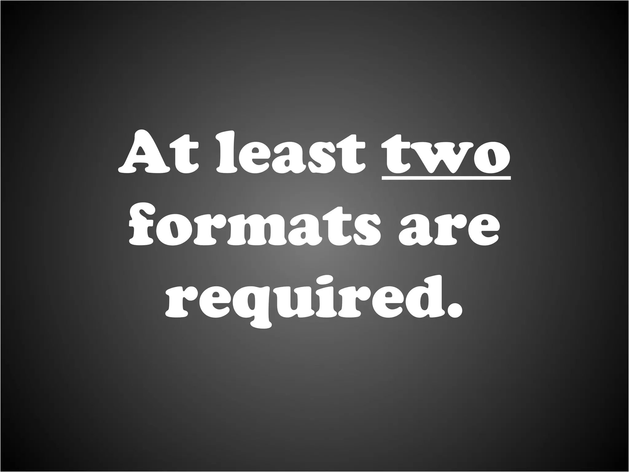 At least  two  formats are required. 