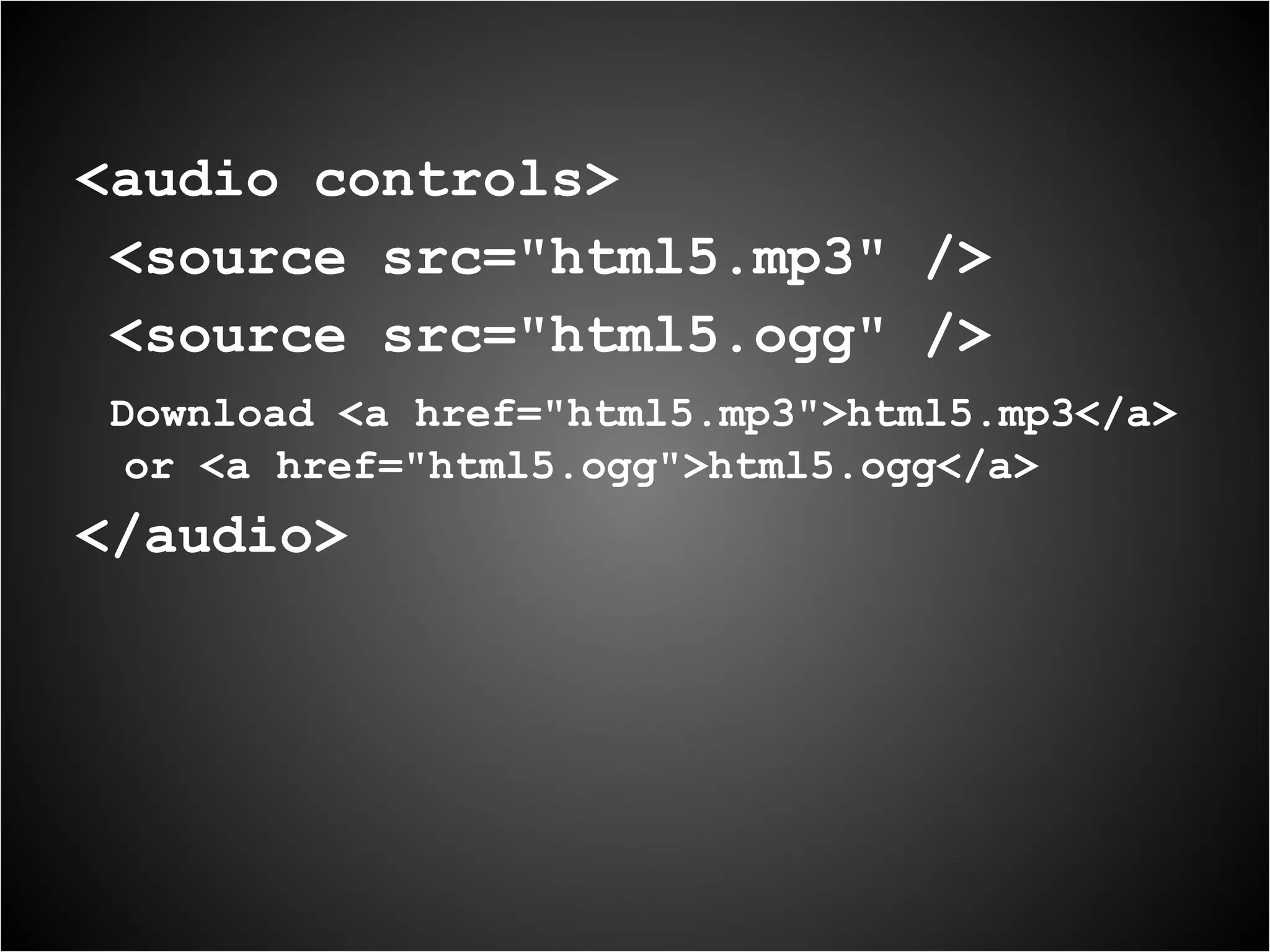 <audio controls> <source src="html5.mp3" /> <source src="html5.ogg" /> Download <a href="html5.mp3">html5.mp3</a> or <a href="html5.ogg">html5.ogg</a> </audio> 