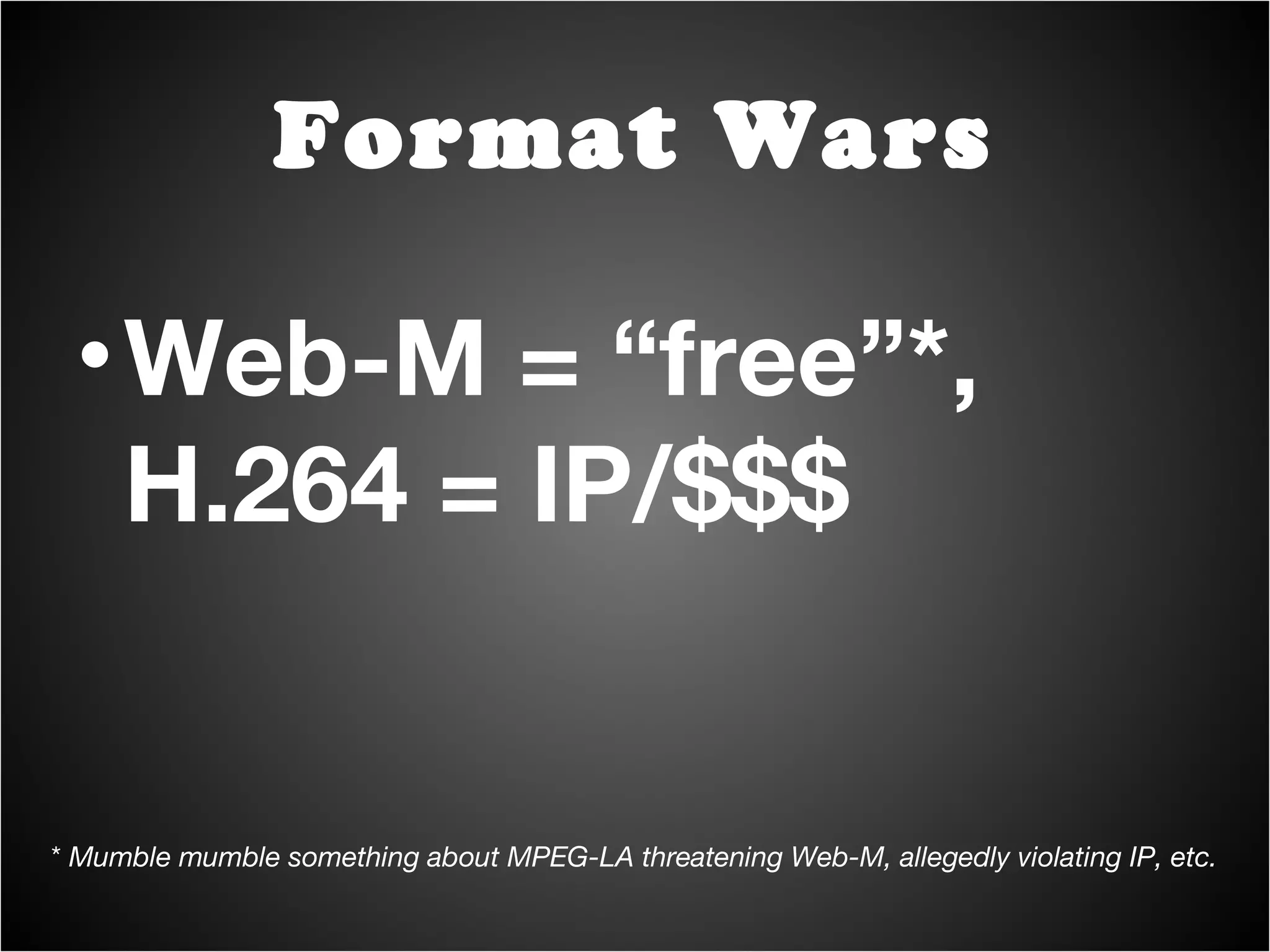 Web-M = “free”*, H.264 = IP/$$$ Format Wars *  Mumble mumble something about MPEG-LA threatening Web-M, allegedly violating IP, etc. 