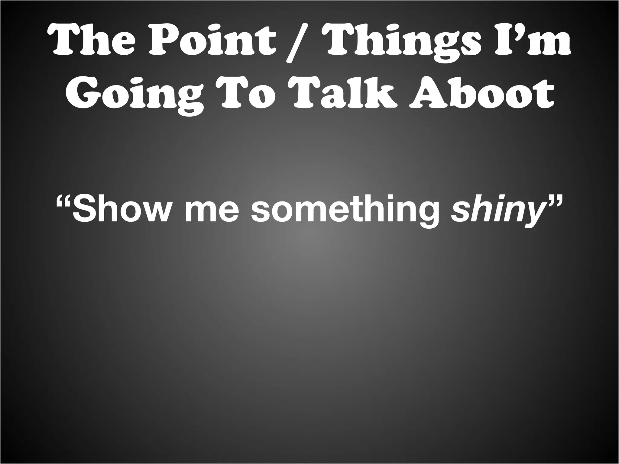 “ Show me something  shiny ” The Point / Things I’m Going To Talk Aboot 