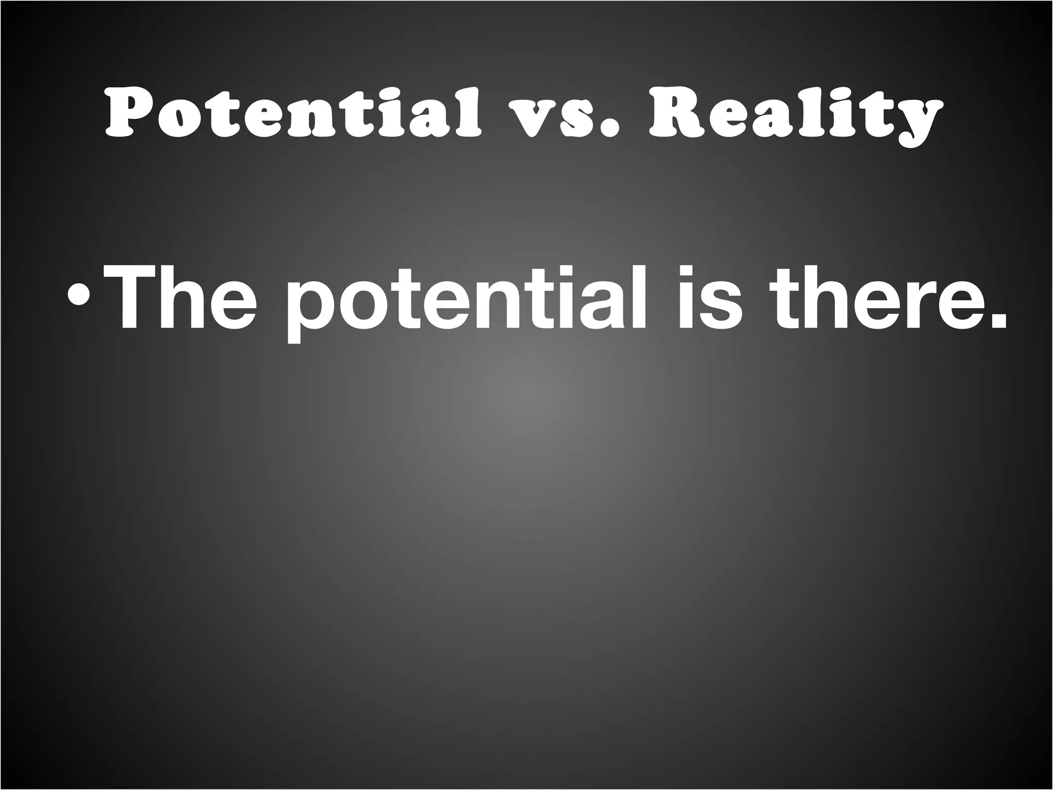 The potential is there. Potential vs. Reality 