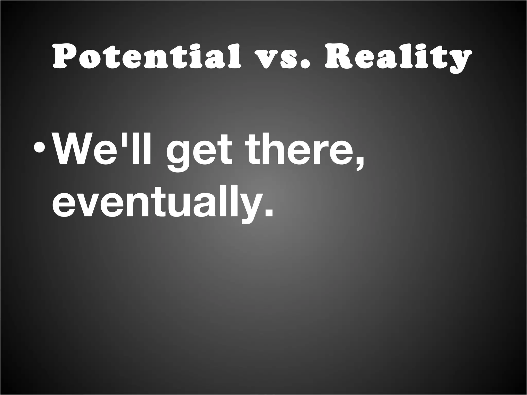 We'll get there, eventually. Potential vs. Reality 