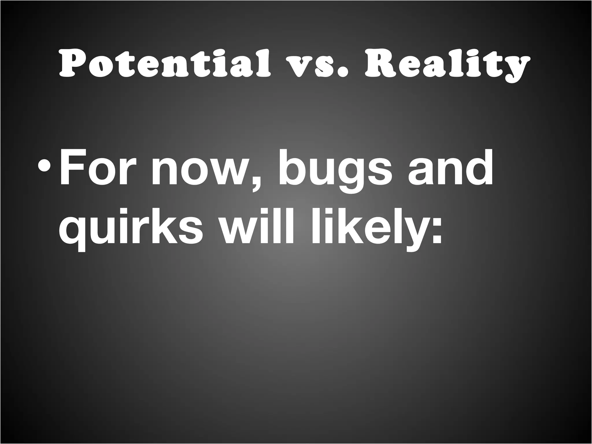 For now, bugs and quirks will likely: Potential vs. Reality 