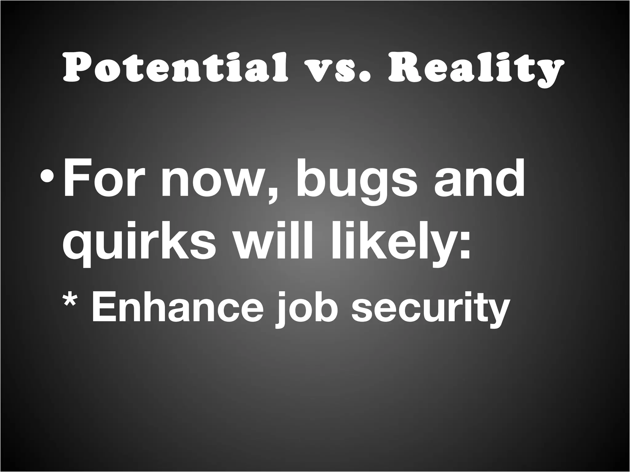 For now, bugs and quirks will likely: * Enhance job security Potential vs. Reality 