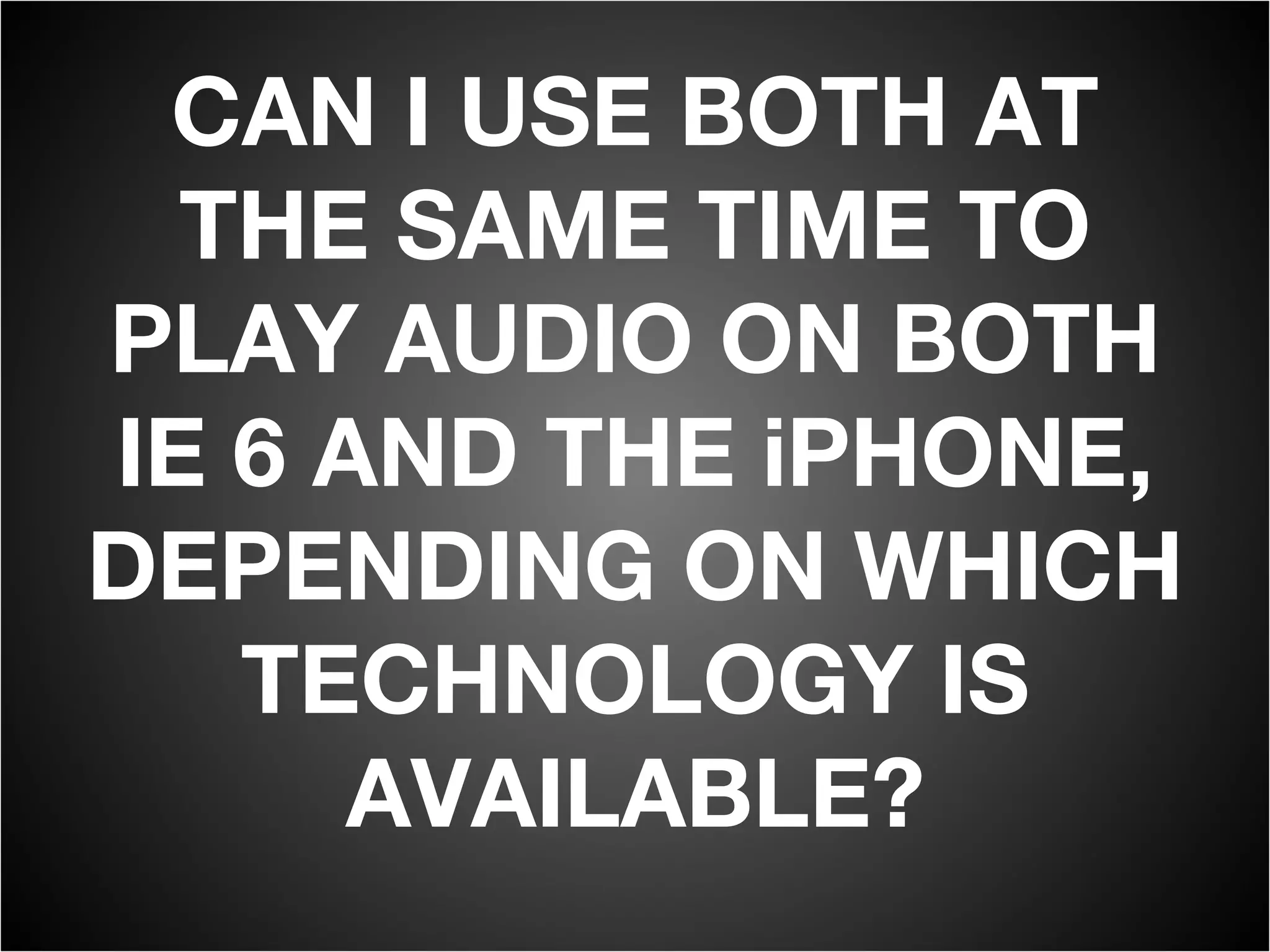 CAN I USE BOTH AT THE SAME TIME TO PLAY AUDIO ON BOTH IE 6 AND THE iPHONE, DEPENDING ON WHICH TECHNOLOGY IS AVAILABLE? 