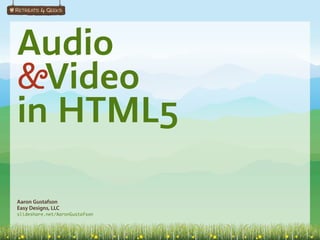 Audio
&Video
in HTML5

Aaron Gustafson
Easy Designs, LLC
slideshare.net/AaronGustafson
 