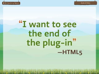 Audio & Video




“I want to see
   the end of
  the plug-in”
         —HTML5
 