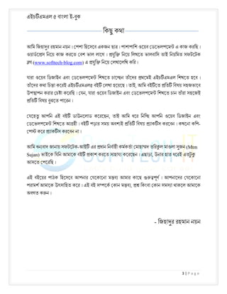 এইচ এমএল ৫ বাংলা ই-বুক
3 | P a g e
িকছু কথা
আিম িজহা র রহমান নয়ন । পশা িহেসেব একজন ছা । পাশাপািশ ওেয়ব ডেভলপেম এ কাজ করিছ ।
ওয়াডে স িনেয় কাজ করেত বশ ভাল লােগ । যুি িনেয় িলখেত ভালবািস তাই িনয়িমত সফটেটক
গ (www.softtech-blog.com) এ যুি িনেয় লখােলিখ কির ।
যারা ওেয়ব িডজাইন এবং ডেভলপেম িশখেত চাে ন তাঁেদর থেমই এইচ এমএল িশখেত হেব ।
তাঁেদর কথা িচ া কেরই এইচ এমএল৫ বই লখা হেয়েছ । তাই, আিম বই েত িত িবষয় সহজভােব
উপ াপন করার চ া কেরিছ । যন, যারা ওেয়ব িডজাইন এবং ডেভলপেম িশখেত চান তাঁরা সহেজই
িত িবষয় বুঝেত পােরন ।
যেহতু আপিন এই বই ডাউনেলাড কেরেছন, তাই আিম ধের িনি আপিন ওেয়ব িডজাইন এবং
ডেভলপেম িশখেত আ হী । বই পড়ার সময় অবশ ই িত িবষয় াক স করেবন । কখেনা কিপ-
প কের াক স করেবন না ।
আিম ধন বাদ জানায় সফটেটক-আই এর ধান িনবাহী কমকতা মাহা দ তির ল মাওলা সুজন (Mtm
Sujan) ভাইেক িযিন আমােক বই কাশ করেত সাহায কেরেছন । এছাড়া, উনার হাত ধেরই এতট
ু
আসেত পেরিছ ।
এই বইেয়র পাঠক িহেসেব আপনার যেকােনা ম ব আমার কােছ পূণ । আপনােদর যেকােনা
পরামশ আমােক উৎসািহত কের । এই বই স েক কান ম ব , িকংবা কান সমস া থাকেল আমােক
অবগত ক ন ।
- িজহা র রহমান নয়ন
 