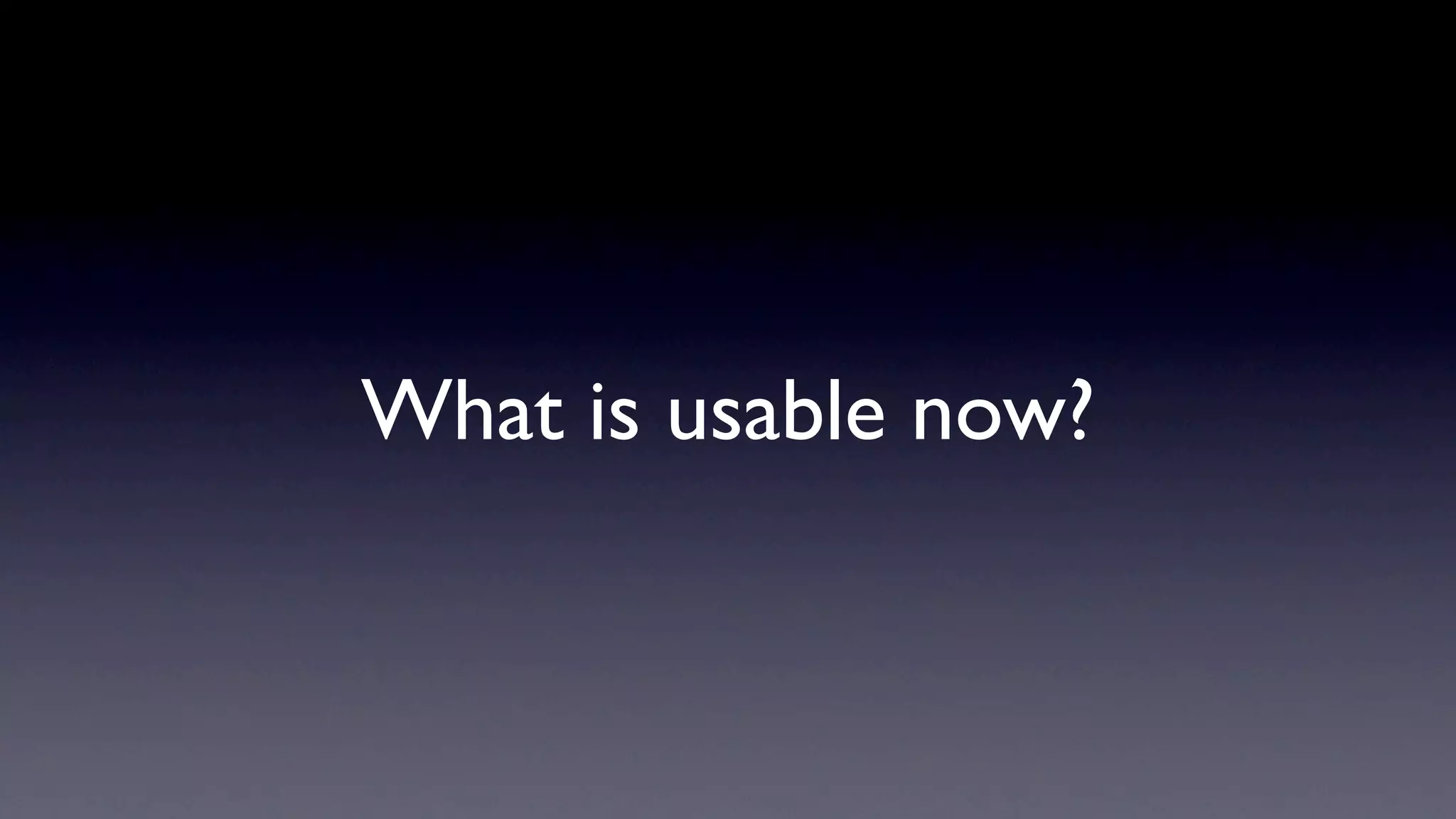 What is usable now?
 