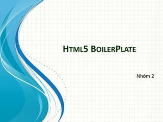 HTML5 BOILERPLATE 
Nhóm 2 
 