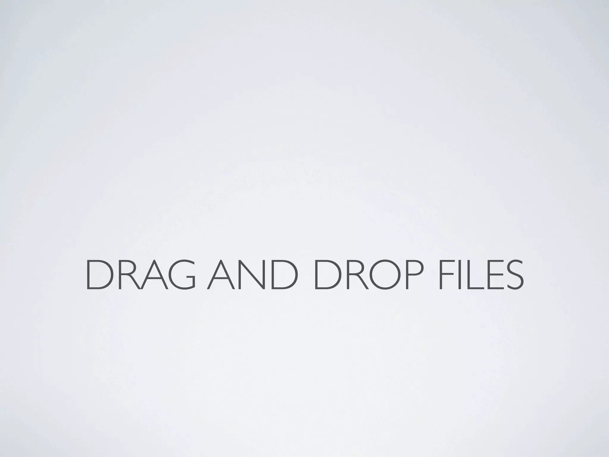 DRAG AND DROP FILES
 
