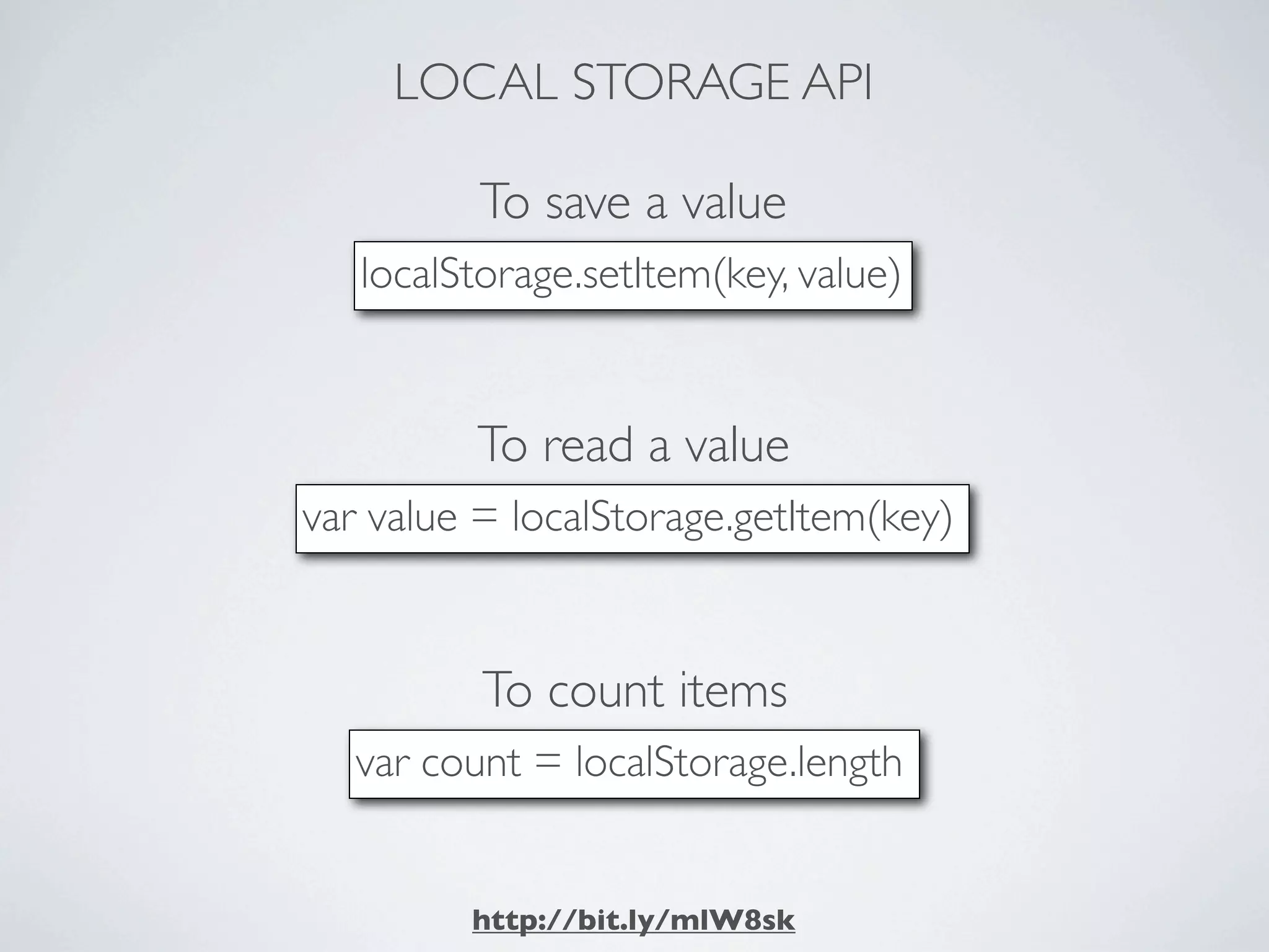 LOCAL STORAGE API

          To save a value
   localStorage.setItem(key, value)


         To read a value
var value = localStorage.getItem(key)


          To count items
   var count = localStorage.length


         http://bit.ly/mlW8sk
 