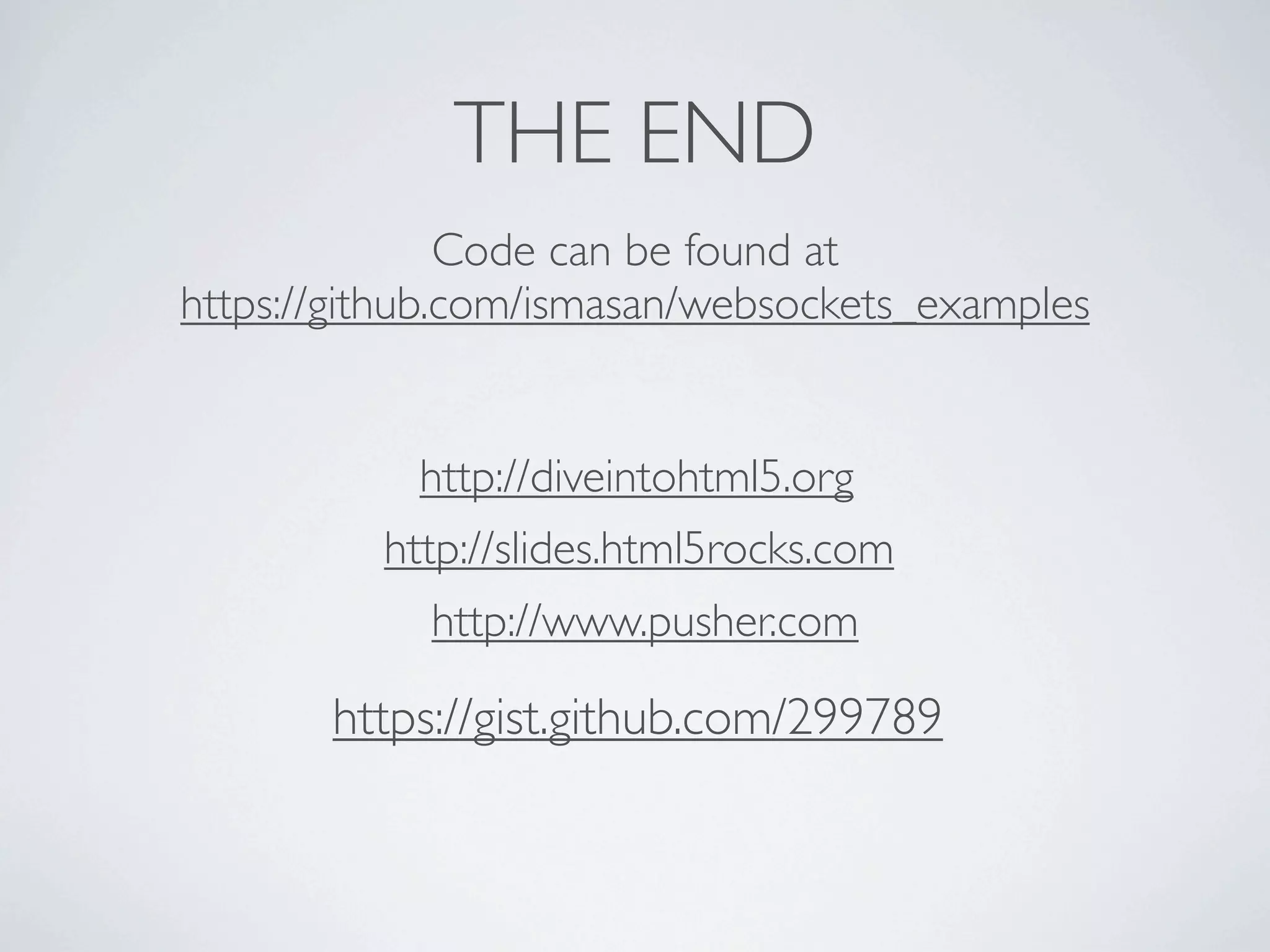 THE END
               Code can be found at
https://github.com/ismasan/websockets_examples


            http://diveintohtml5.org
          http://slides.html5rocks.com
            http://www.pusher.com

       https://gist.github.com/299789
 
