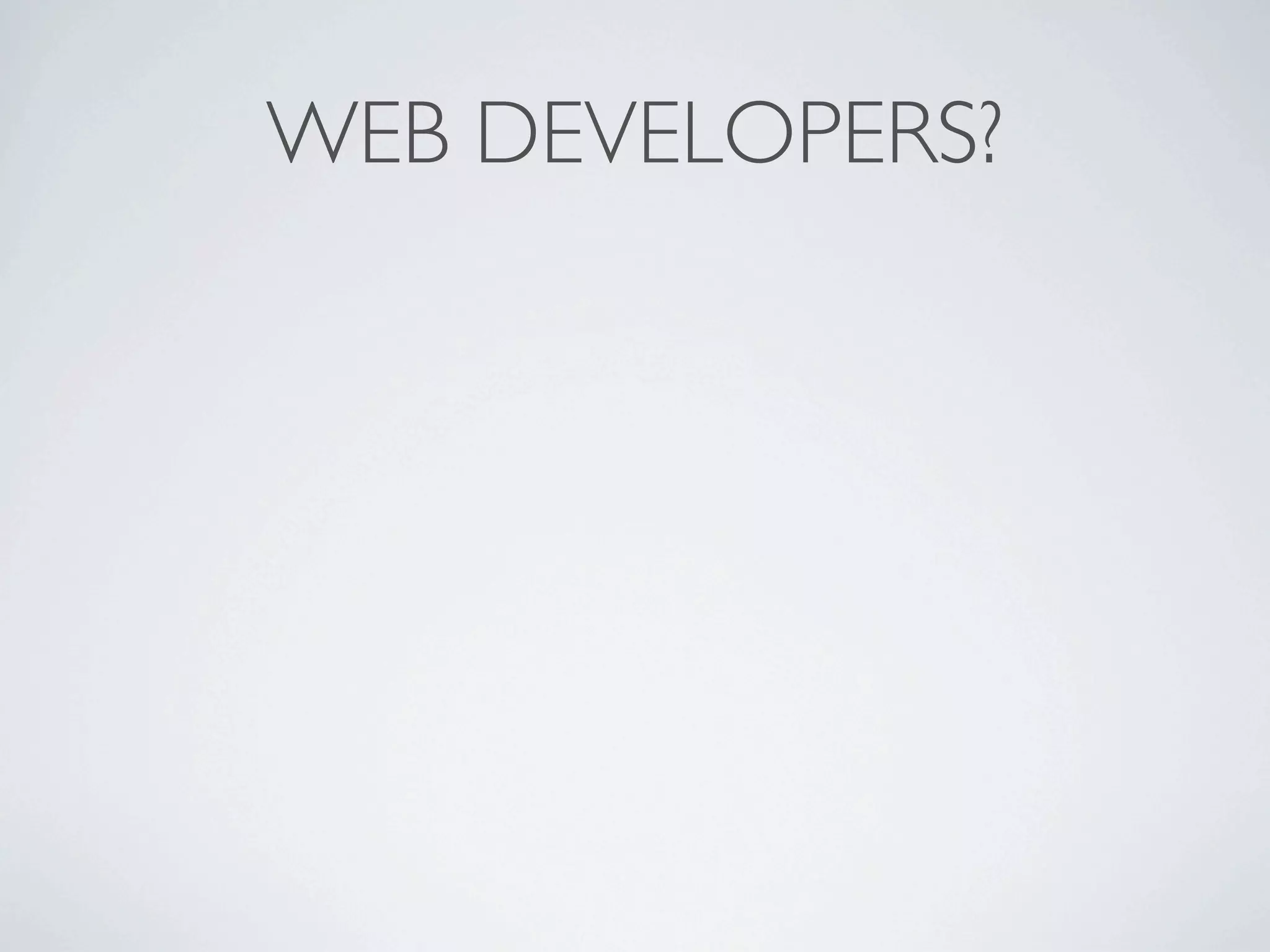 WEB DEVELOPERS?
 