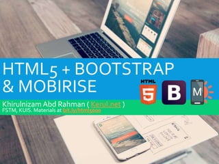 HTML5 + BOOTSTRAP
& MOBIRISE
Khirulnizam Abd Rahman ( Kerul.net )
FSTM, KUIS. Materials at bit.ly/html5000
 