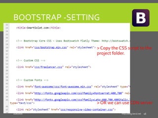BOOTSTRAP -SETTING
> Copy the CSS script to the
project folder.
> OR we can use CDN server
11/8/2016 http://blog.kerul.net...