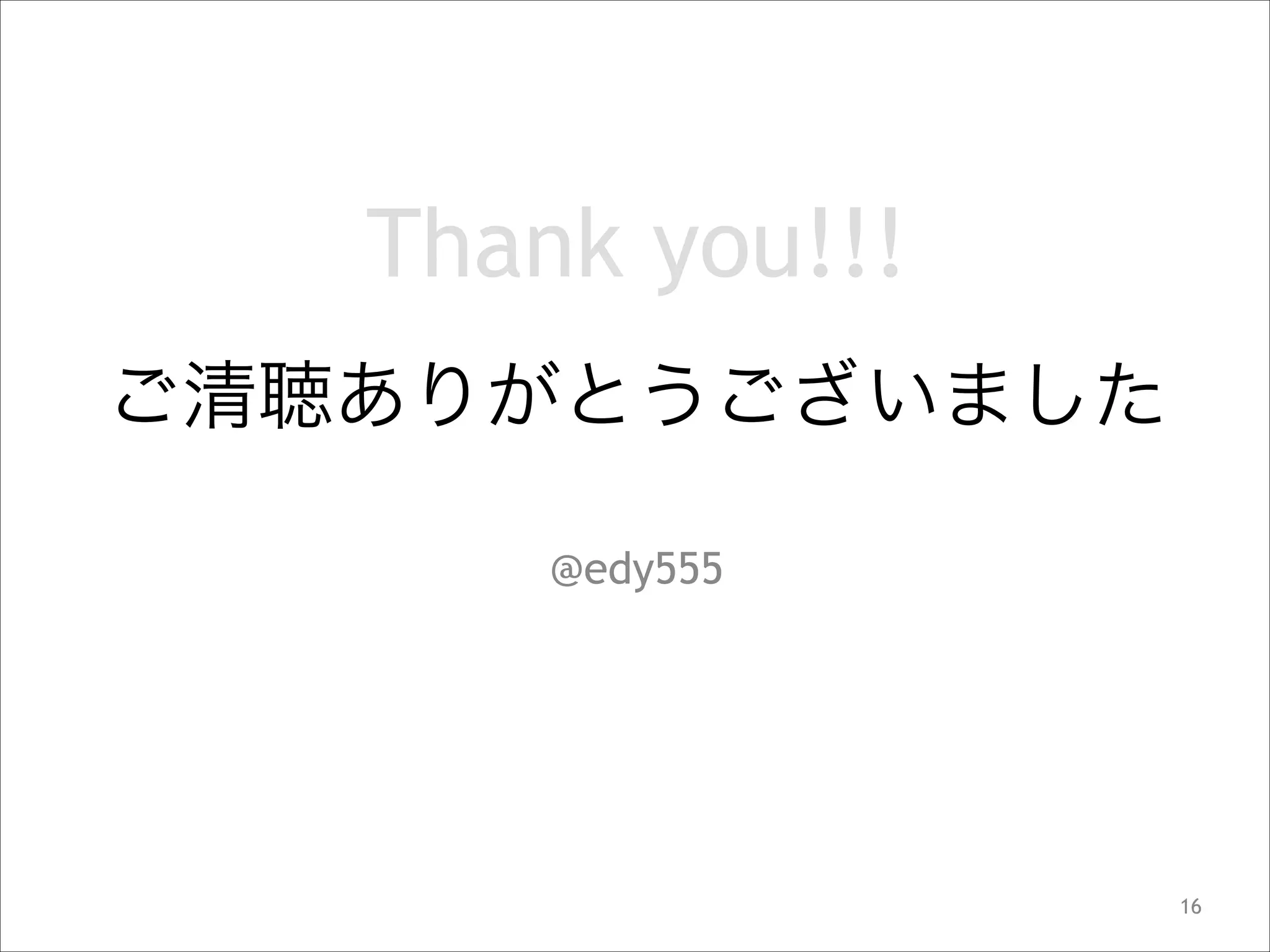 Thank you!!!
ご清聴ありがとうございました
@edy555

!16

 