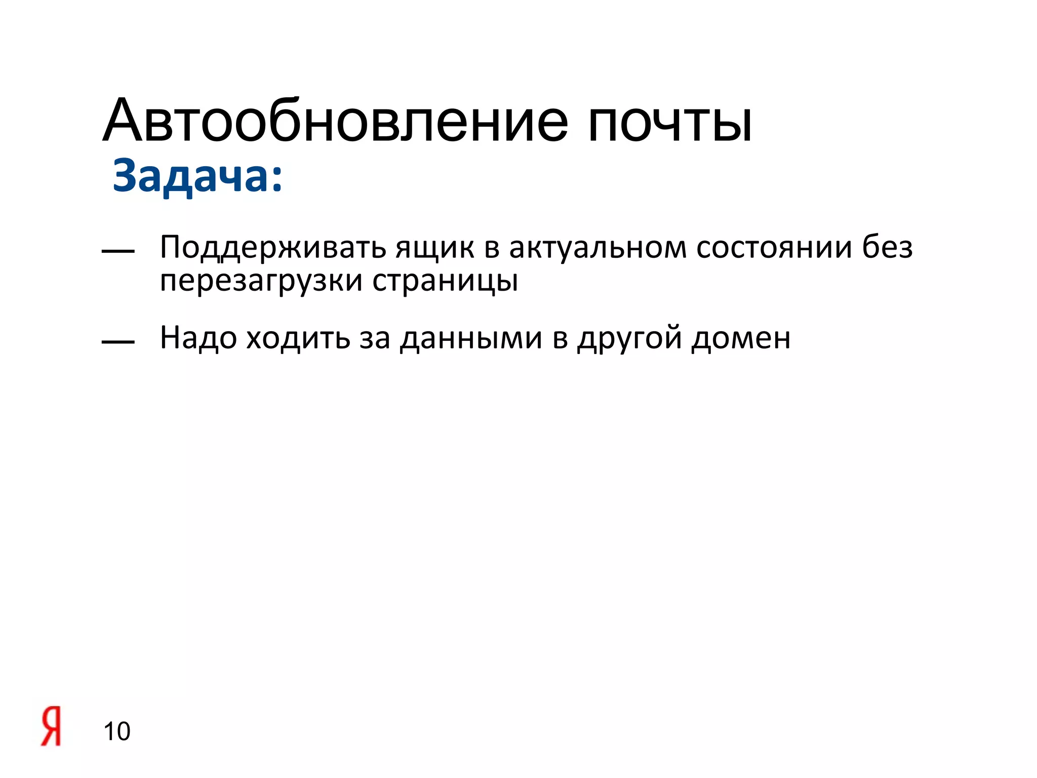 Автообновление почты
Задача:
— Поддерживать ящик в актуальном состоянии без
  перезагрузки страницы
— Надо ходить за данными в другой домен




10
 
