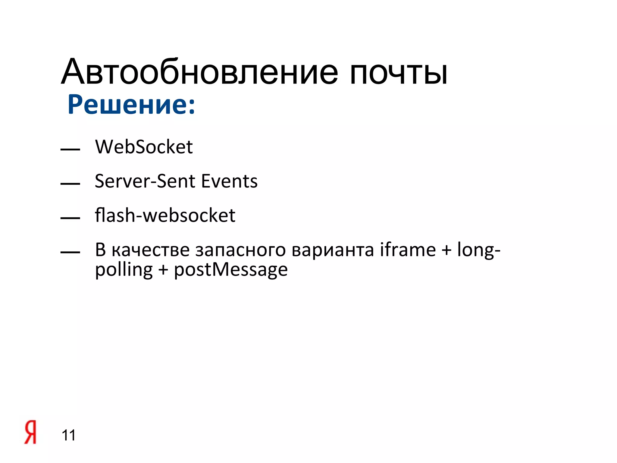 Автообновление почты
Решение:
— WebSocket
— Server-Sent Events
— flash-websocket
— В качестве запасного варианта iframe + long-
  polling + postMessage




11
 
