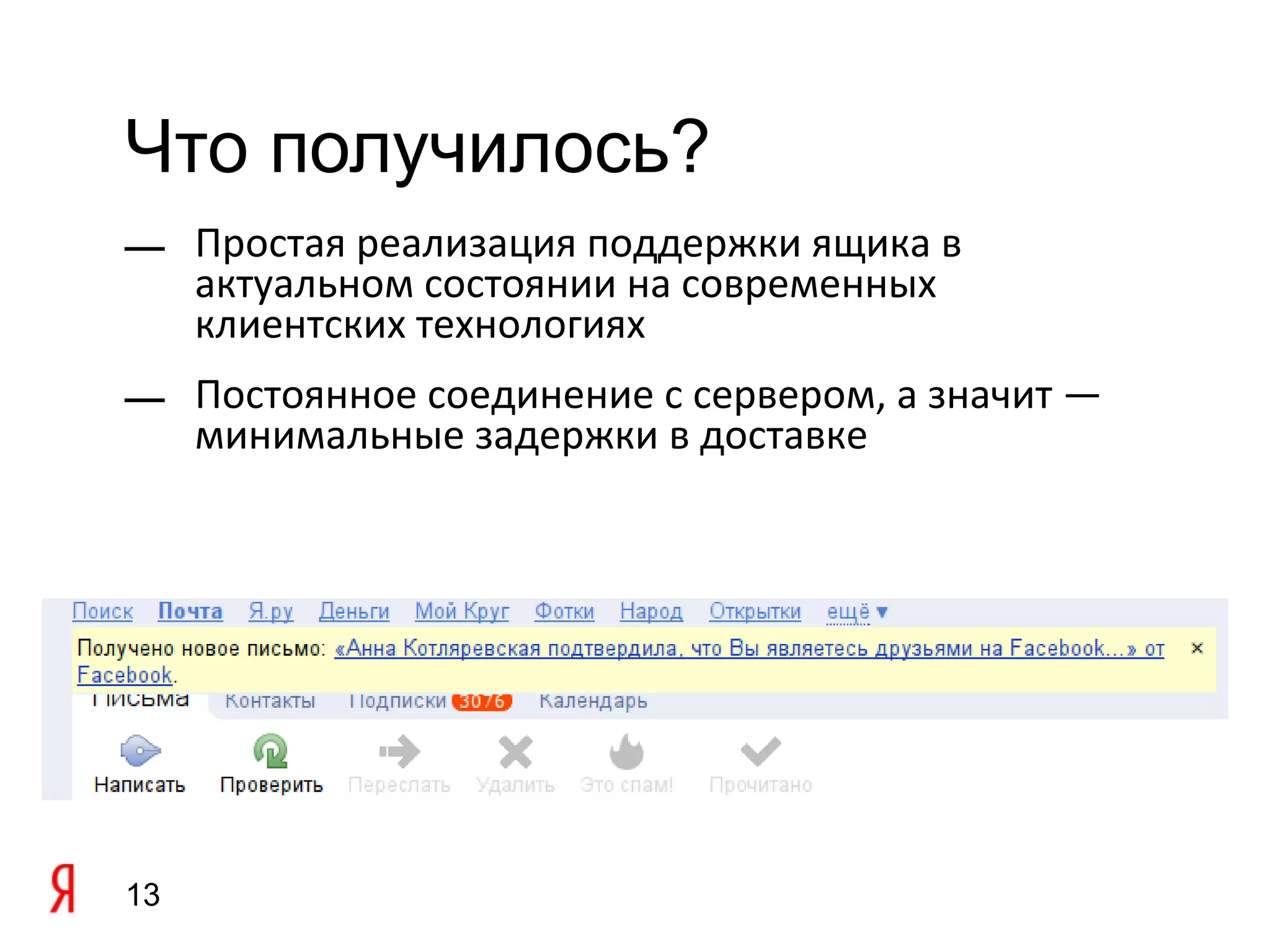 Что получилось?
— Простая реализация поддержки ящика в
  актуальном состоянии на современных
  клиентских технологиях
— Постоянное соединение с сервером, а значит —
  минимальные задержки в доставке




13
 
