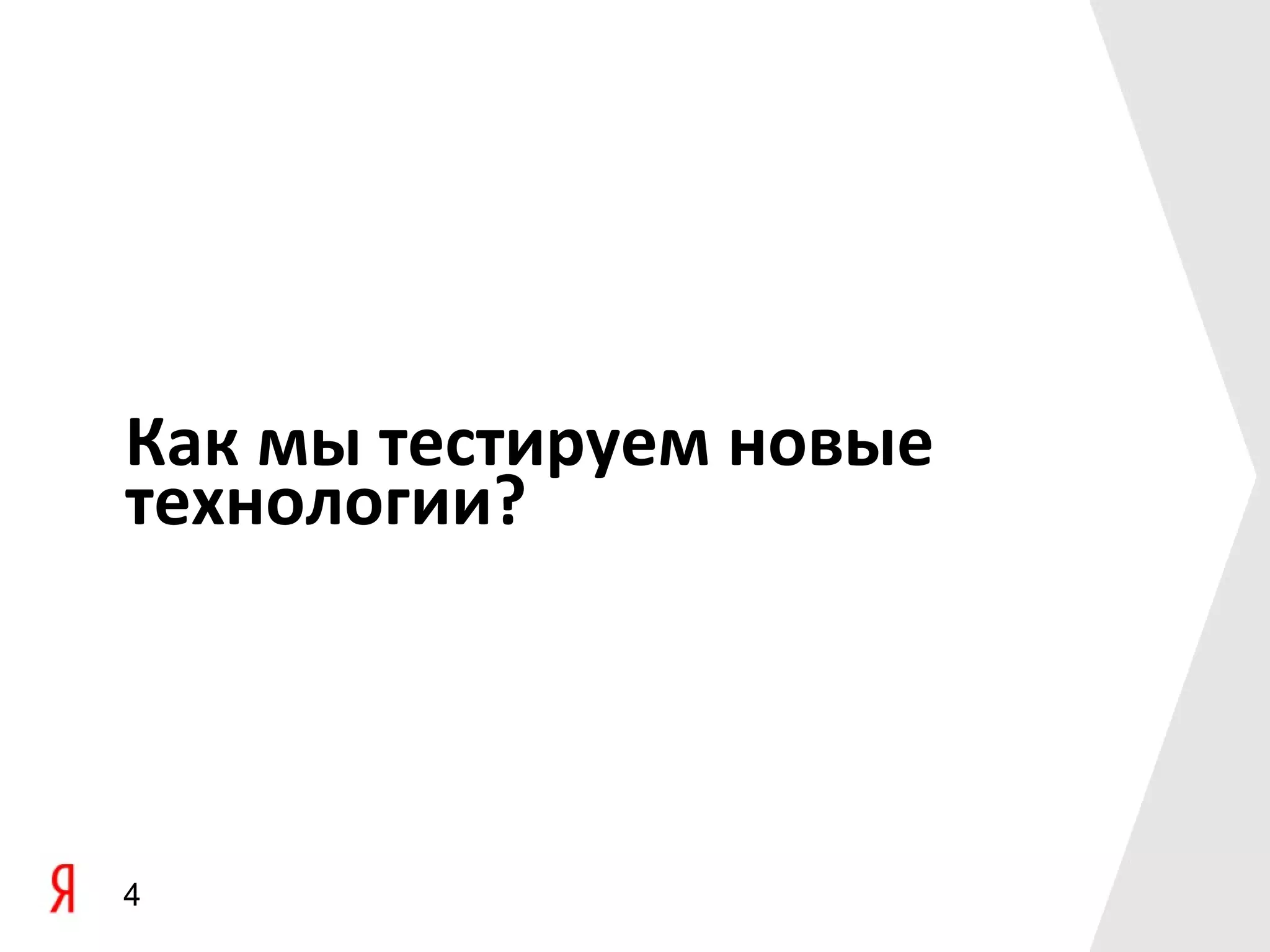 Как мы тестируем новые
технологии?




4
 