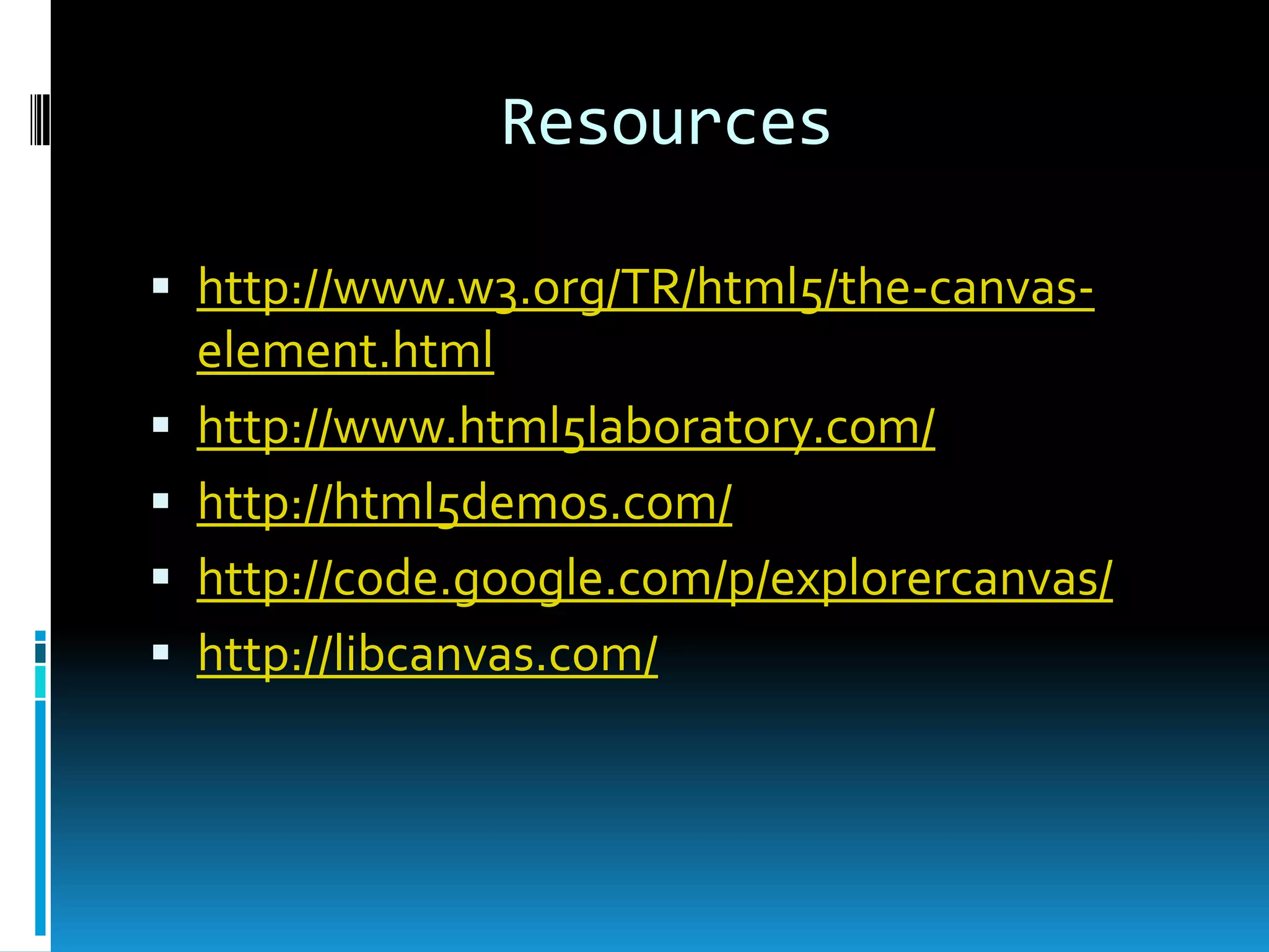 Resourceshttp://www.w3.org/TR/html5/the-canvas-element.htmlhttp://www.html5laboratory.com/http://html5demos.com/http://code.google.com/p/explorercanvas/http://libcanvas.com/
