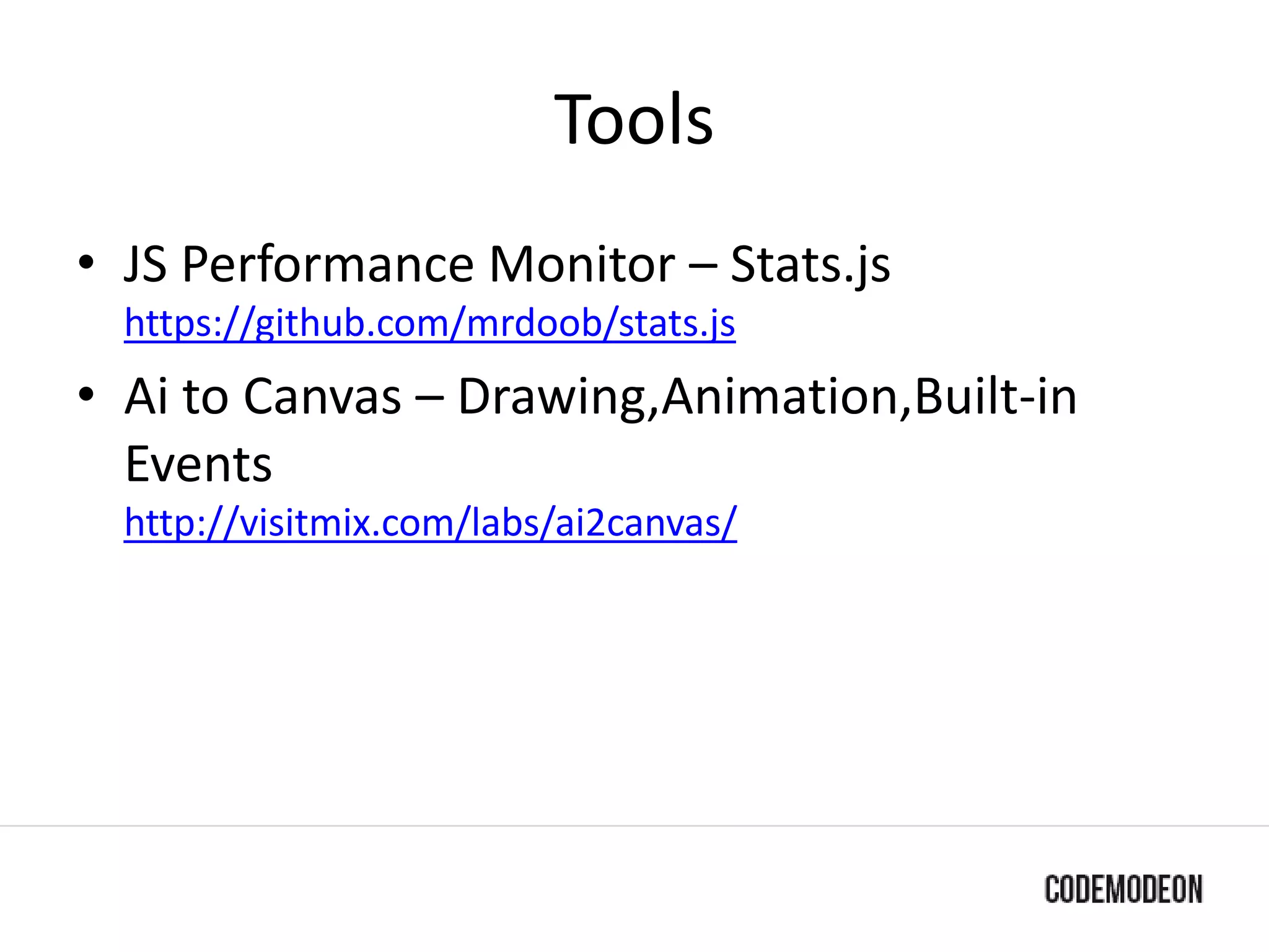 Tools
• JS Performance Monitor – Stats.js
https://github.com/mrdoob/stats.js
• Ai to Canvas – Drawing,Animation,Built-in
Events
http://visitmix.com/labs/ai2canvas/
 