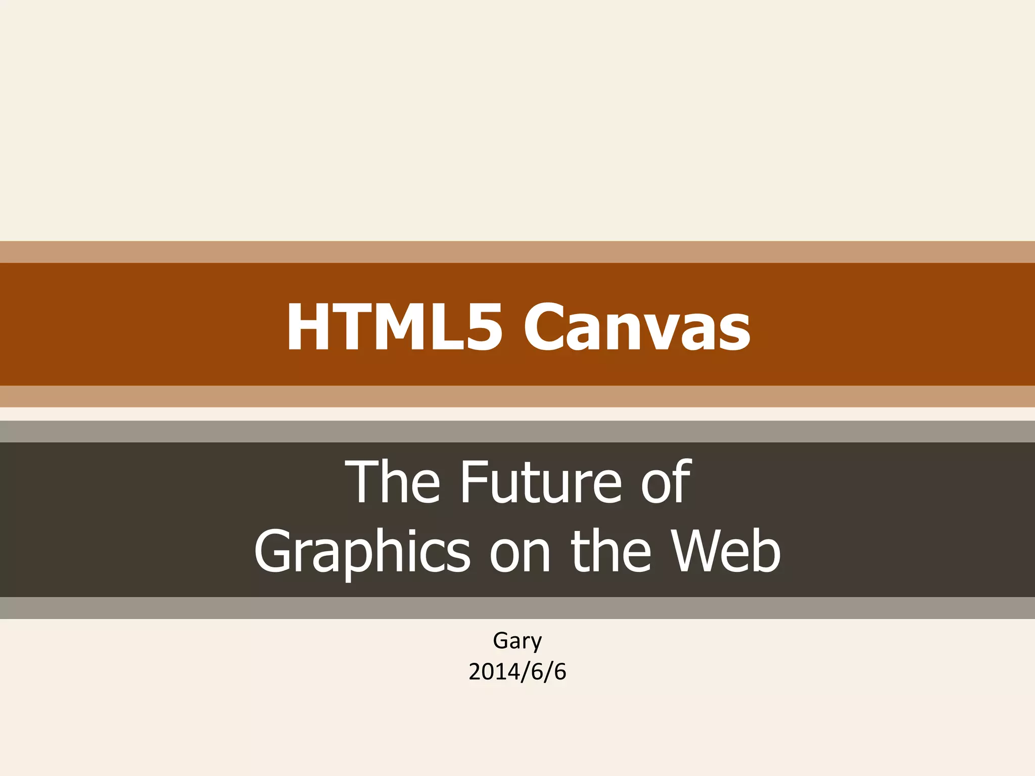 HTML5 Canvas
The Future of
Graphics on the Web
Gary
2014/6/6
 