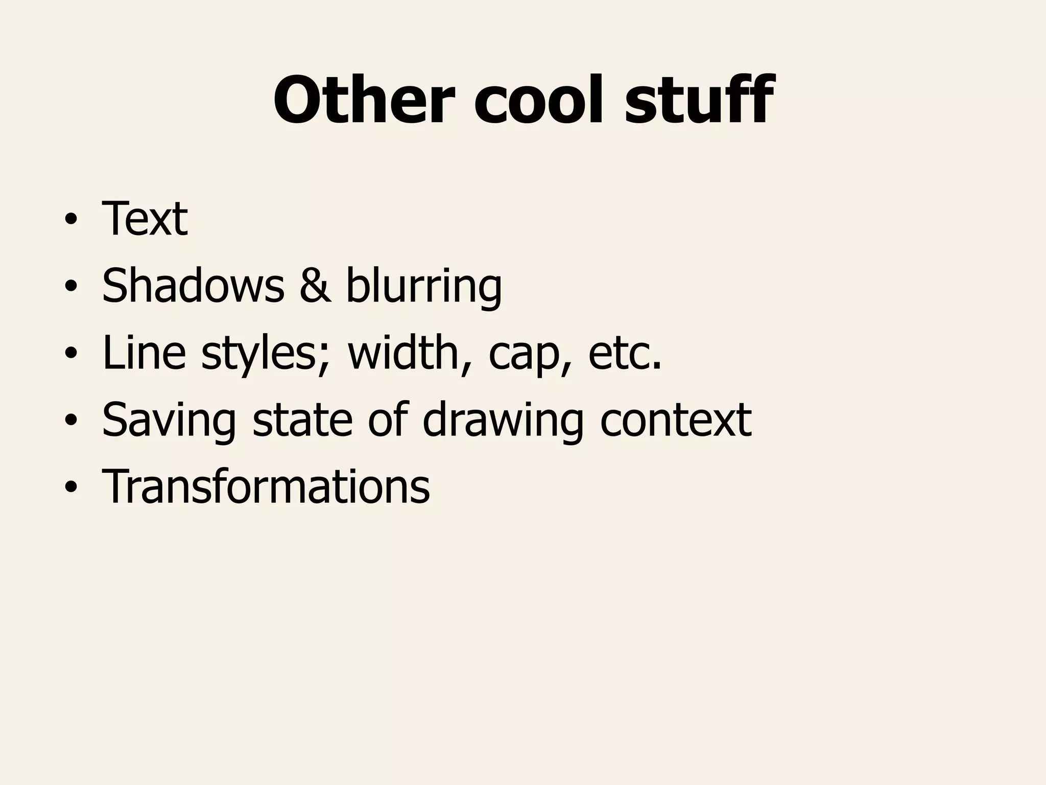 Other cool stuff
• Text
• Shadows & blurring
• Line styles; width, cap, etc.
• Saving state of drawing context
• Transformations
 