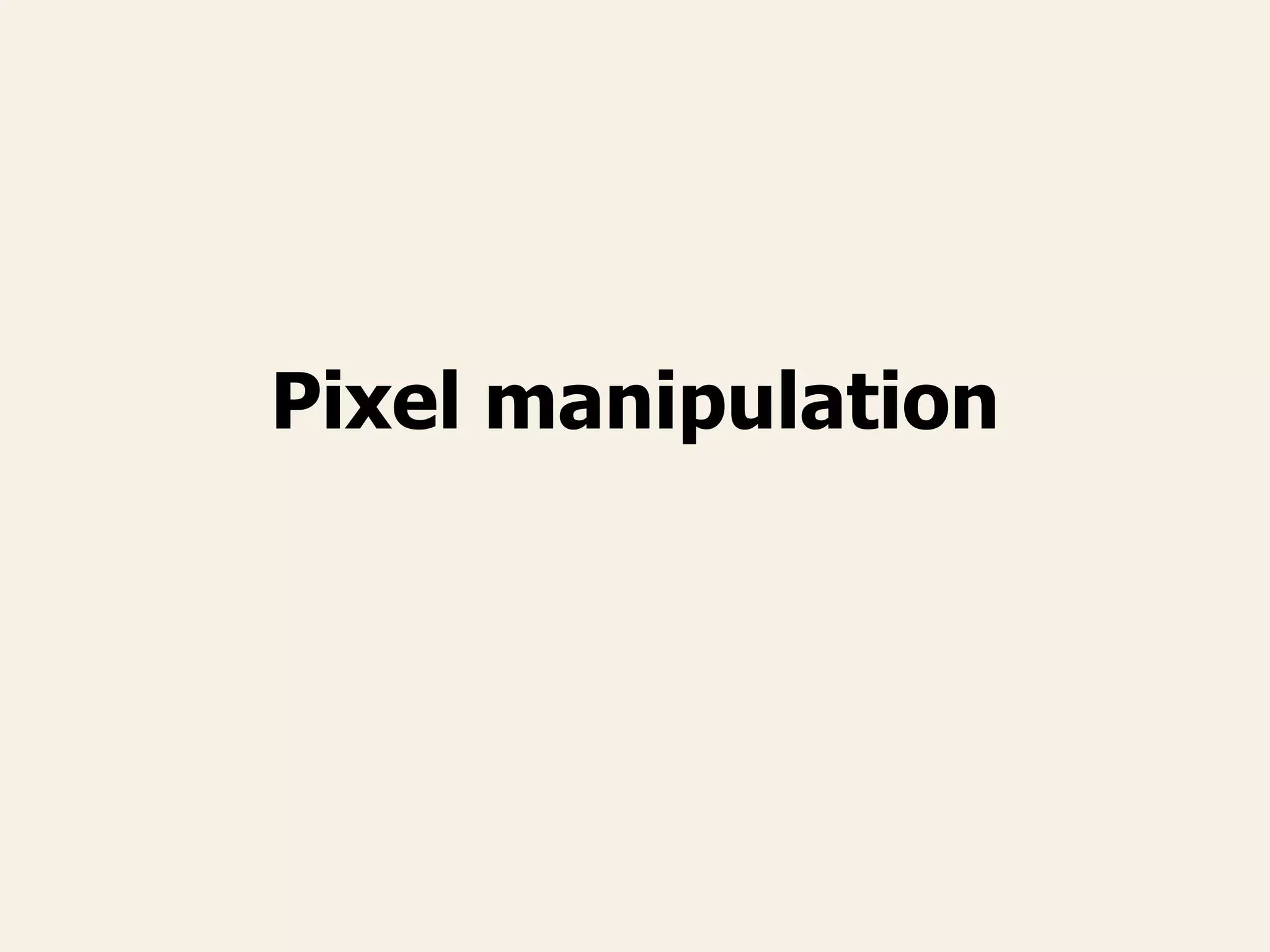 Pixel manipulation
 