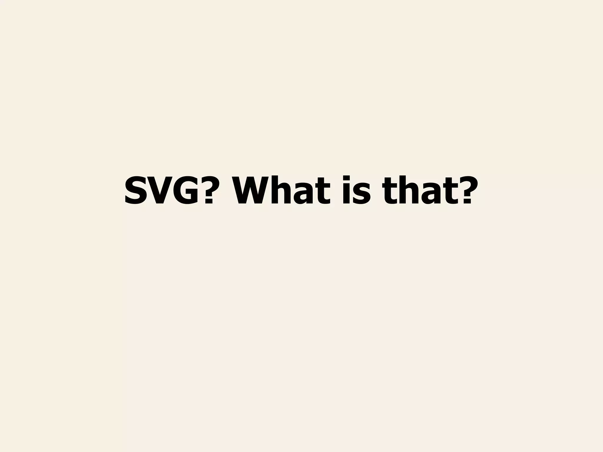 SVG? What is that?
 