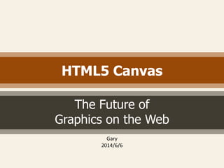 HTML5 Canvas
The Future of
Graphics on the Web
Gary
2014/6/6
 