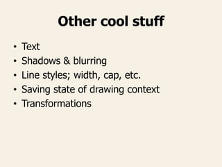 Other cool stuff
• Text
• Shadows & blurring
• Line styles; width, cap, etc.
• Saving state of drawing context
• Transformations
 
