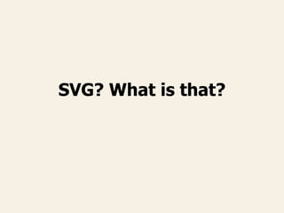 SVG? What is that?
 