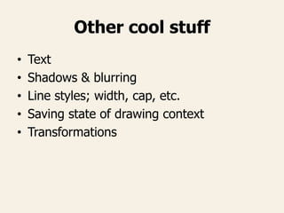 Other cool stuff
• Text
• Shadows & blurring
• Line styles; width, cap, etc.
• Saving state of drawing context
• Transform...