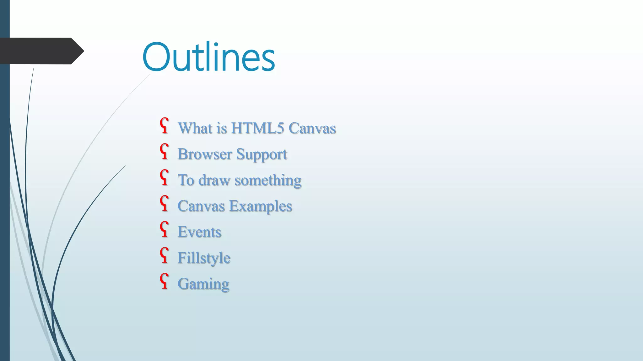 ʕ What is HTML5 Canvas
ʕ Browser Support
ʕ To draw something
ʕ Canvas Examples
ʕ Events
ʕ Fillstyle
ʕ Gaming
Outlines
 