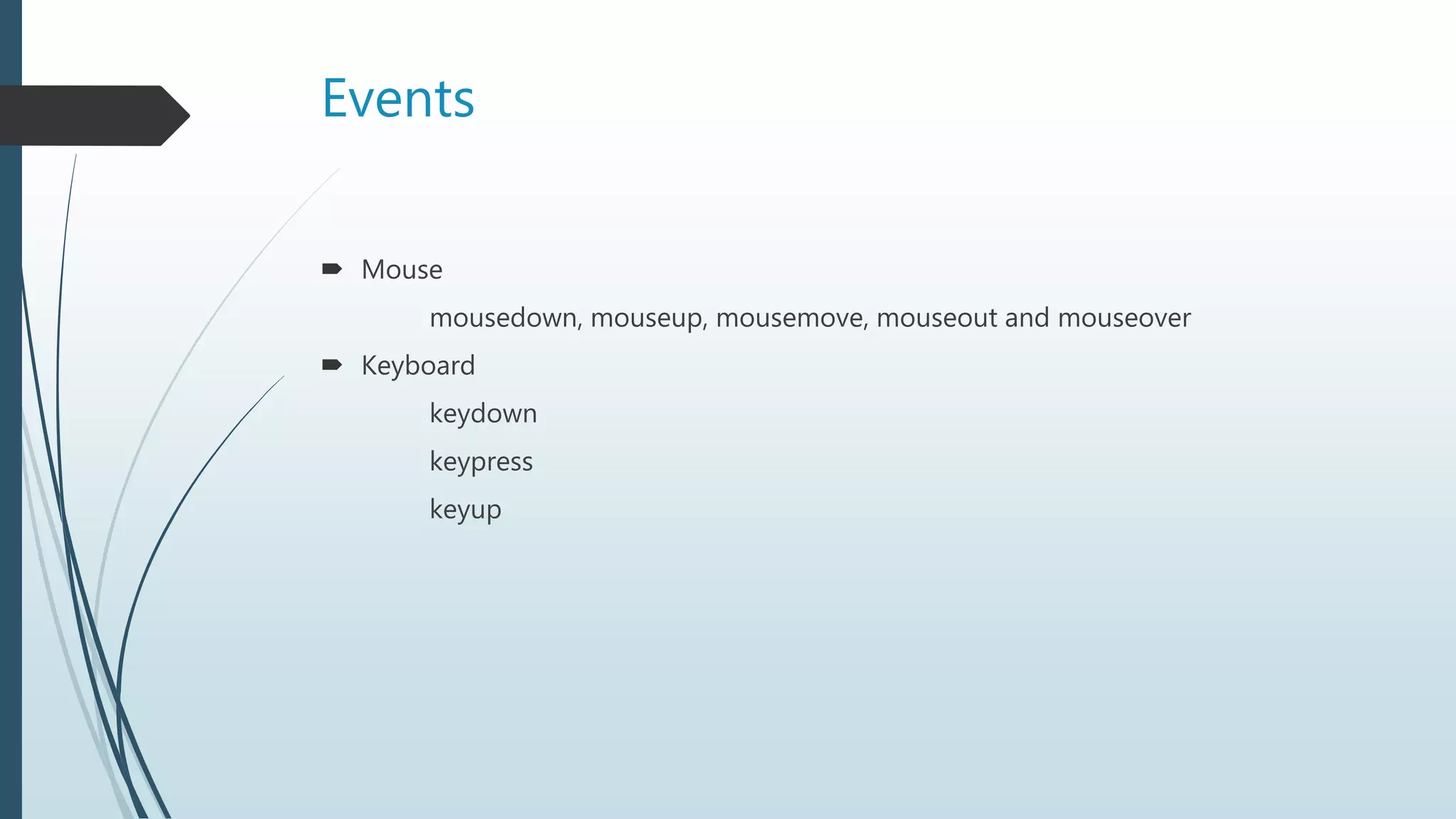 Events
 Mouse
mousedown, mouseup, mousemove, mouseout and mouseover
 Keyboard
keydown
keypress
keyup
 