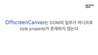 OffscreenCanvas는 DOM의 일부가 아니므로
style property가 존재하지 않는다
 