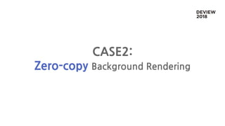 CASE2:
Zero-copy Background Rendering
 