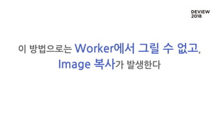 이 방법으로는 Worker에서 그릴 수 없고,
Image 복사가 발생한다
 