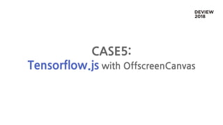 CASE5:
Tensorflow.js with OffscreenCanvas
 