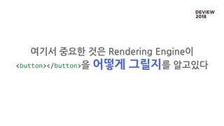 여기서 중요한 것은 Rendering Engine이
<button></button>을 어떻게 그릴지를 알고있다
 