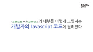 <canvas></canvas>의 내부를 어떻게 그릴지는
개발자의 Javascript 코드에 달려있다
 
