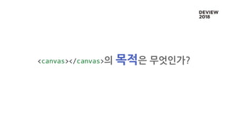 <canvas></canvas>의 목적은 무엇인가?
 