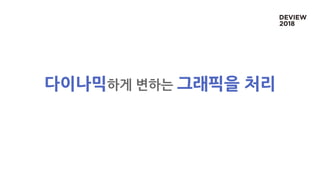 다이나믹하게 변하는 그래픽을 처리
 