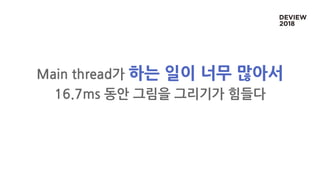 Main thread가 하는 일이 너무 많아서
16.7ms 동안 그림을 그리기가 힘들다
 